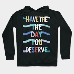 Have The Day You Deserve Hoodie